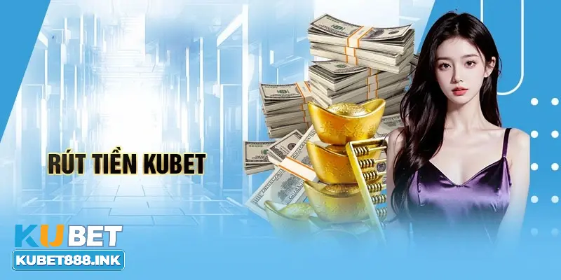 Hình thức rút tiền Kubet từ chuyên gia hiện đại