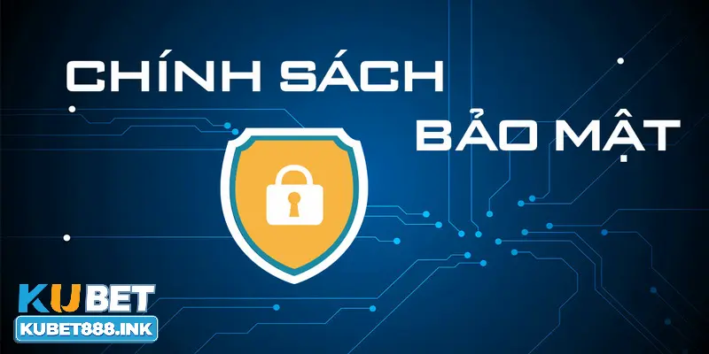 Quy định tại chính sách bảo mật Kubet ra sao